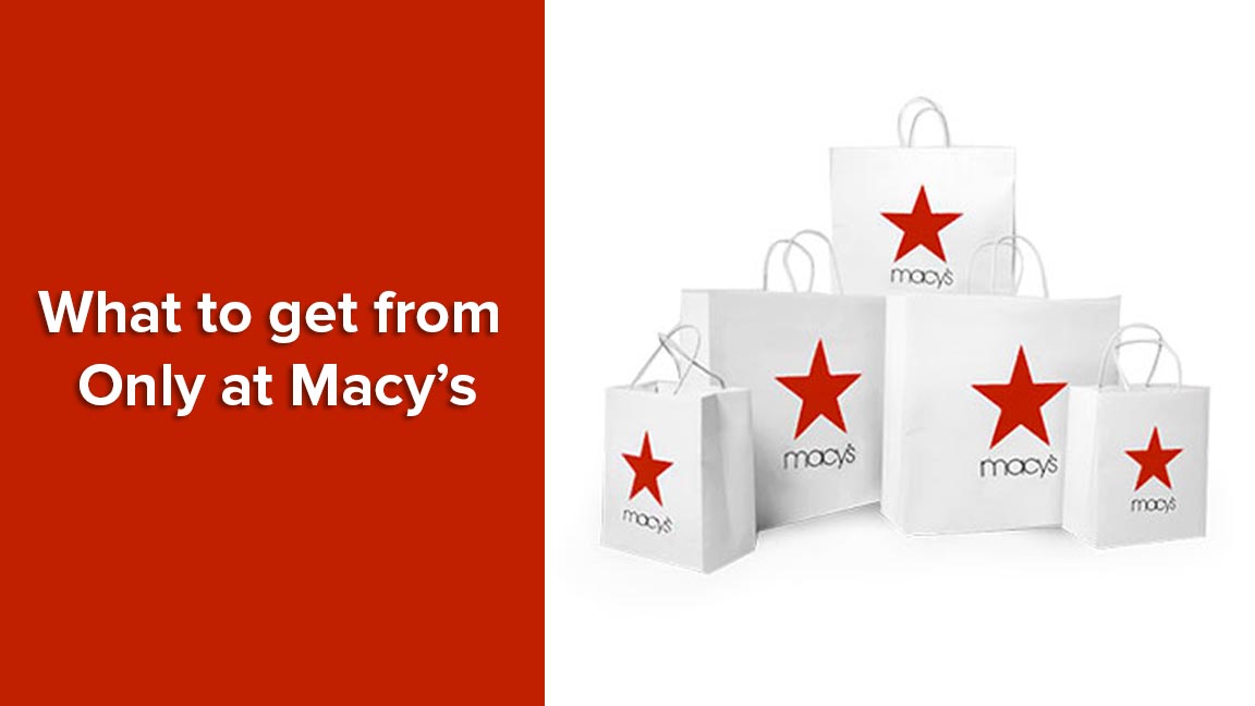 What to get from Only at Macy’s?