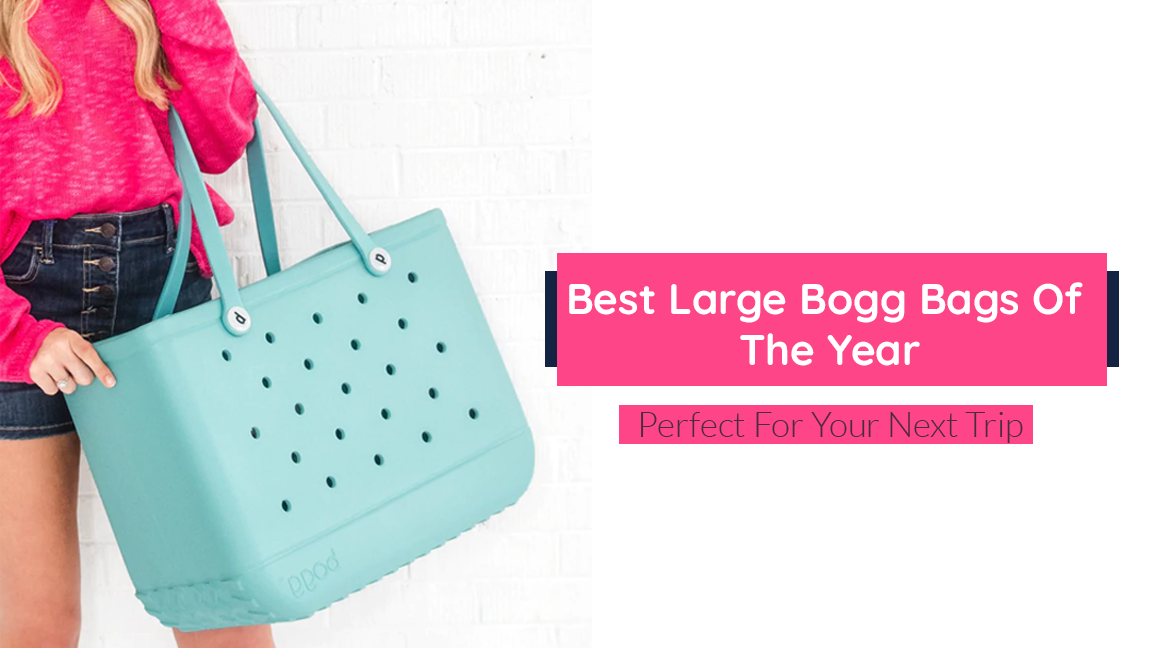 Best Large Bogg Bags Of The Year 2022- Perfect For Your Next Trip