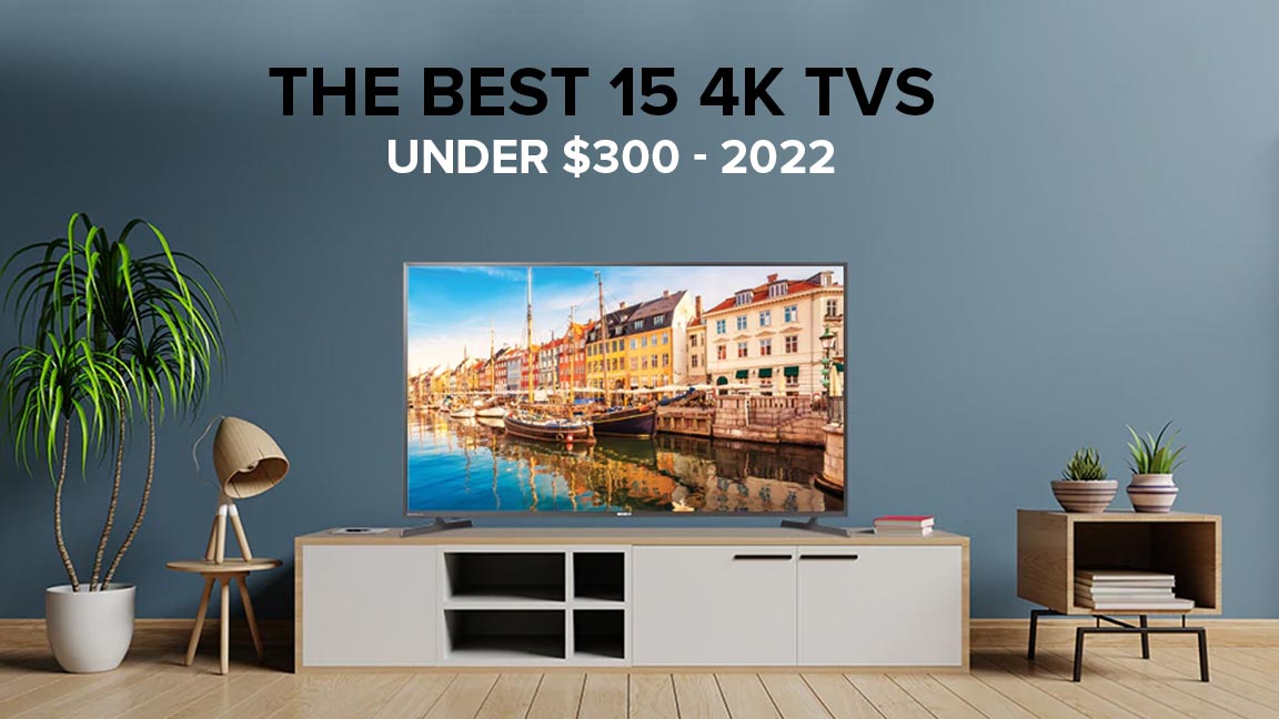 The Best 15 4k TVs under $300 - 2022